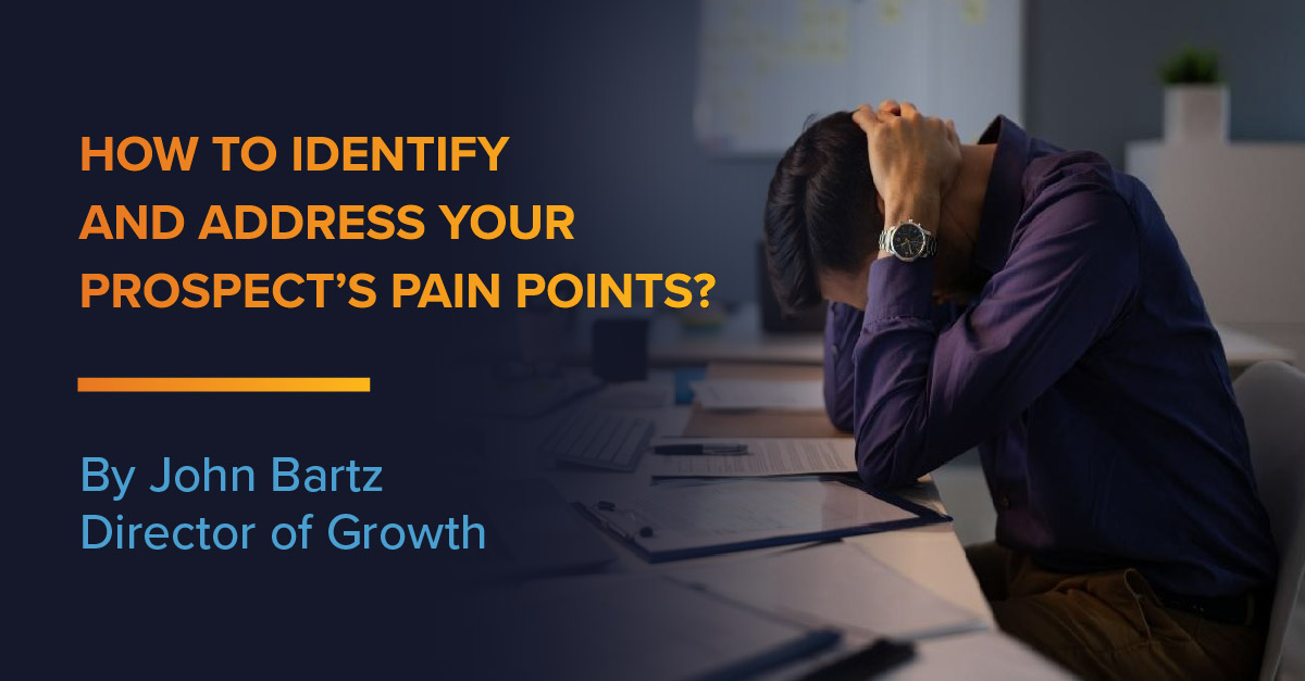 How to identify and address your prospect's pain points. By John Bartz, Director of Growth